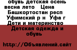 обувь детская осень весна лето › Цена ­ 600 - Башкортостан респ., Уфимский р-н, Уфа г. Дети и материнство » Детская одежда и обувь   